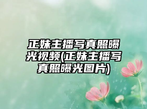 正妹主播寫(xiě)真照曝光視頻(正妹主播寫(xiě)真照曝光圖片)