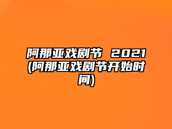 阿那亞戲劇節 2021(阿那亞戲劇節開(kāi)始時(shí)間)