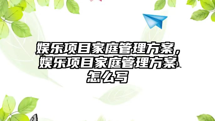 娛樂(lè )項目家庭管理方案，娛樂(lè )項目家庭管理方案怎么寫(xiě)