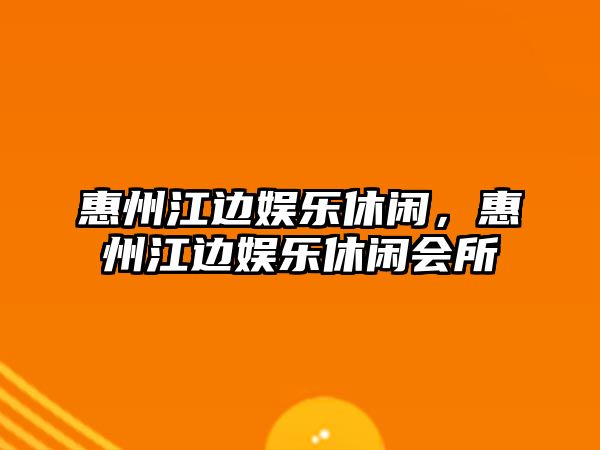 惠州江邊娛樂(lè )休閑，惠州江邊娛樂(lè )休閑會(huì )所