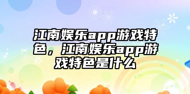 江南娛樂(lè )app游戲特色，江南娛樂(lè )app游戲特色是什么