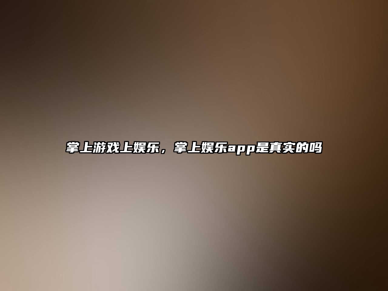 掌上游戲上娛樂(lè )，掌上娛樂(lè )app是真實(shí)的嗎