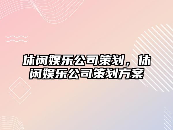 休閑娛樂(lè )公司策劃，休閑娛樂(lè )公司策劃方案