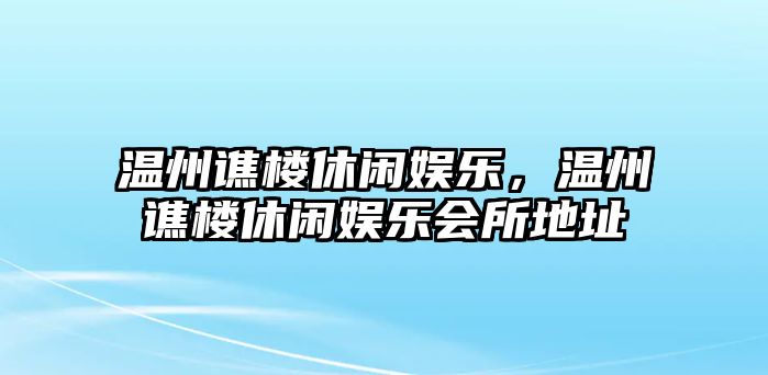 溫州譙樓休閑娛樂(lè )，溫州譙樓休閑娛樂(lè )會(huì )所地址