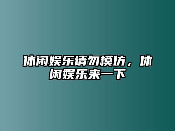 休閑娛樂(lè )請勿模仿，休閑娛樂(lè )來(lái)一下