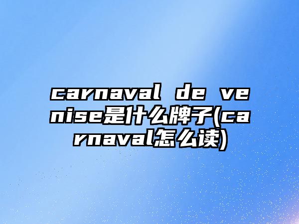 carnaval de venise是什么牌子(carnaval怎么讀)