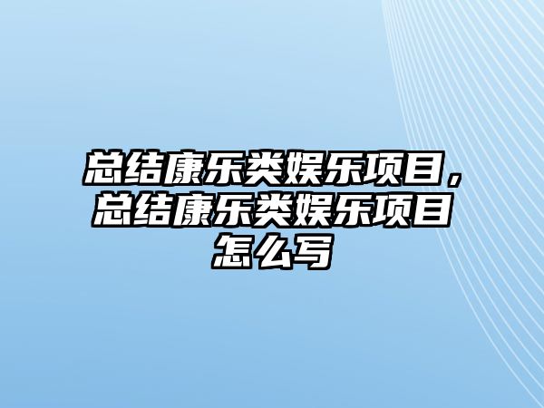 總結康樂(lè )類(lèi)娛樂(lè )項目，總結康樂(lè )類(lèi)娛樂(lè )項目怎么寫(xiě)