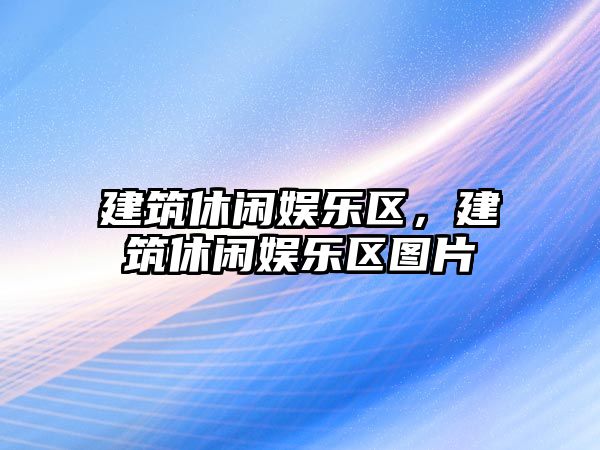 建筑休閑娛樂(lè )區，建筑休閑娛樂(lè )區圖片