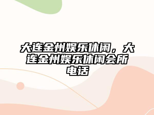 大連金州娛樂(lè )休閑，大連金州娛樂(lè )休閑會(huì )所電話(huà)