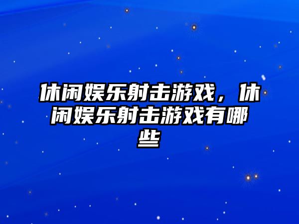 休閑娛樂(lè )射擊游戲，休閑娛樂(lè )射擊游戲有哪些