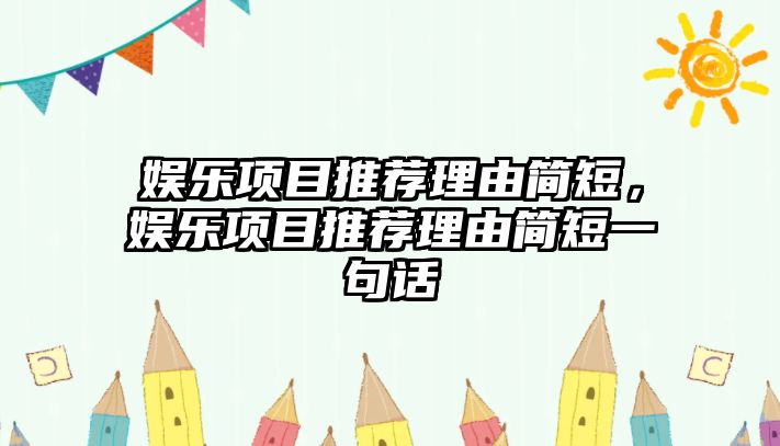 娛樂(lè )項目推薦理由簡(jiǎn)短，娛樂(lè )項目推薦理由簡(jiǎn)短一句話(huà)