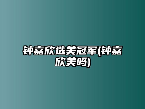 鐘嘉欣選美冠軍(鐘嘉欣美嗎)