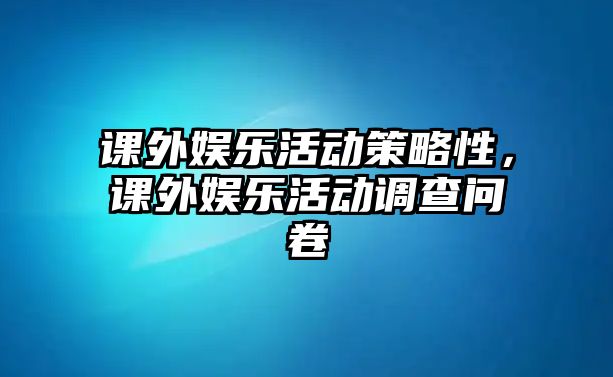 課外娛樂(lè )活動(dòng)策略性，課外娛樂(lè )活動(dòng)調查問(wèn)卷