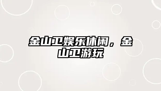 金山衛娛樂(lè )休閑，金山衛游玩