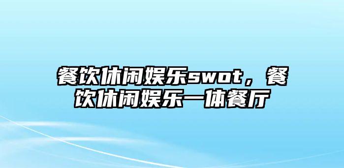 餐飲休閑娛樂(lè )swot，餐飲休閑娛樂(lè )一體餐廳