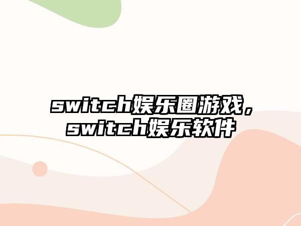 switch娛樂(lè )圈游戲，switch娛樂(lè )軟件