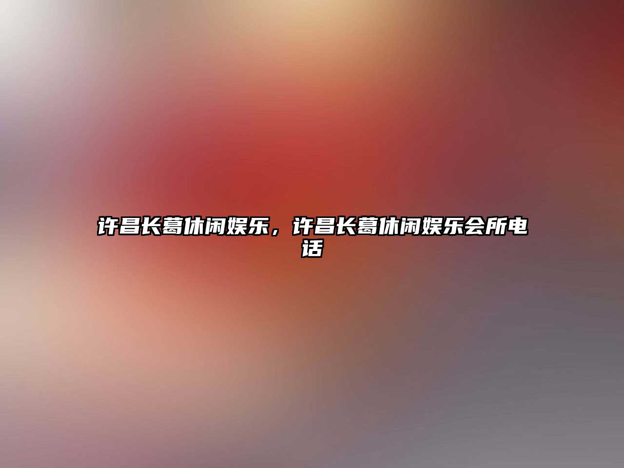 許昌長(cháng)葛休閑娛樂(lè )，許昌長(cháng)葛休閑娛樂(lè )會(huì )所電話(huà)