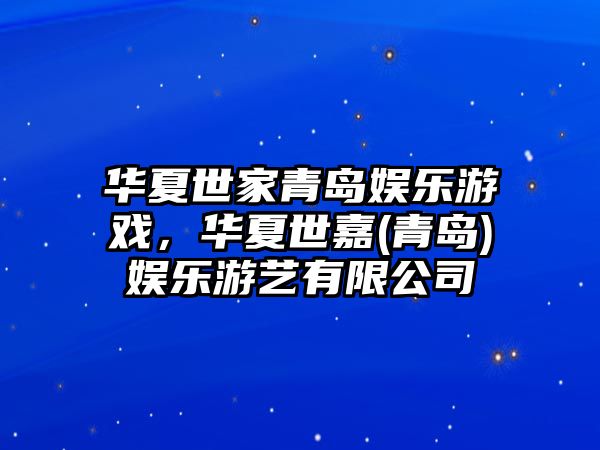 華夏世家青島娛樂(lè )游戲，華夏世嘉(青島)娛樂(lè )游藝有限公司