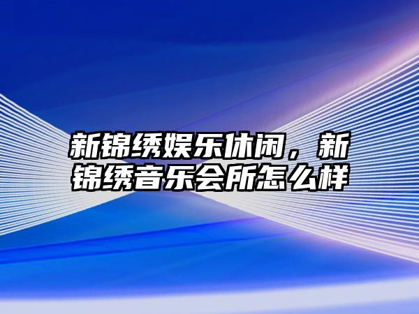 新錦繡娛樂(lè )休閑，新錦繡音樂(lè )會(huì )所怎么樣