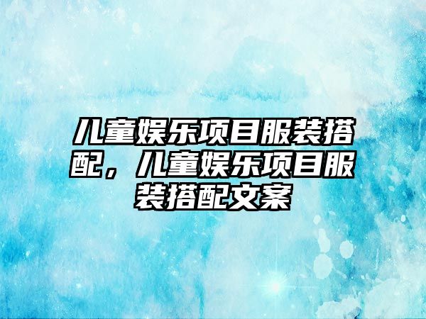 兒童娛樂(lè )項目服裝搭配，兒童娛樂(lè )項目服裝搭配文案