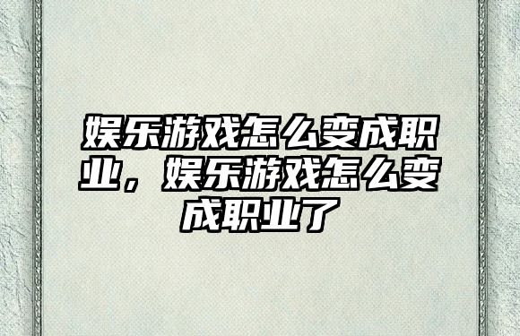 娛樂(lè )游戲怎么變成職業(yè)，娛樂(lè )游戲怎么變成職業(yè)了