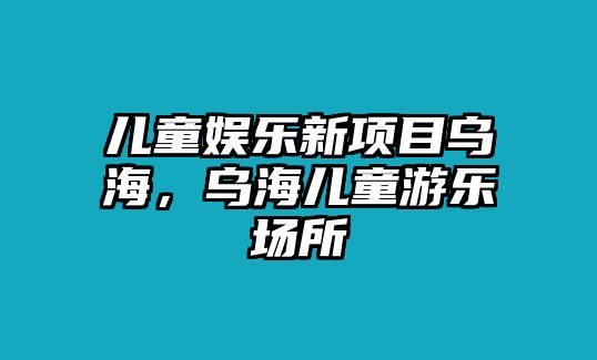 兒童娛樂(lè )新項目烏海，烏海兒童游樂(lè )場(chǎng)所