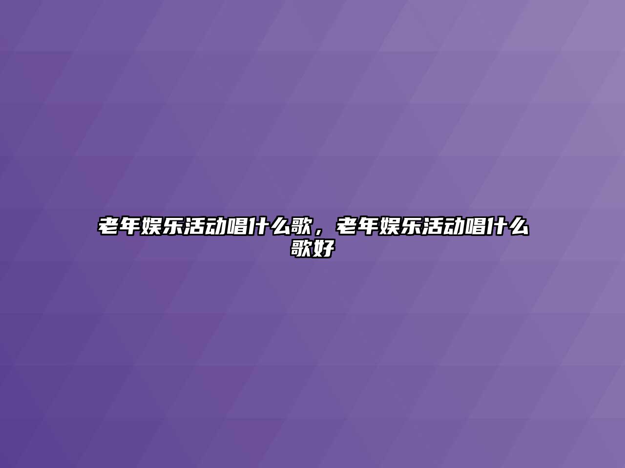 老年娛樂(lè )活動(dòng)唱什么歌，老年娛樂(lè )活動(dòng)唱什么歌好