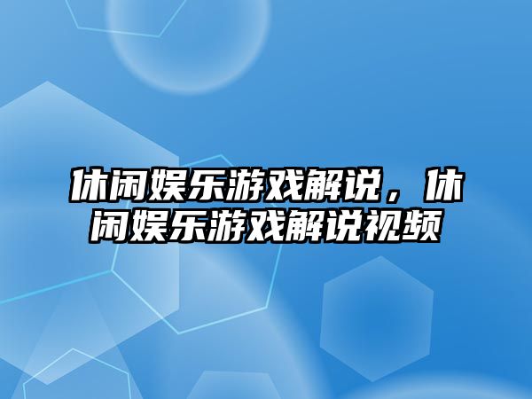 休閑娛樂(lè )游戲解說(shuō)，休閑娛樂(lè )游戲解說(shuō)視頻