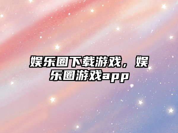 娛樂(lè )圈下載游戲，娛樂(lè )圈游戲app