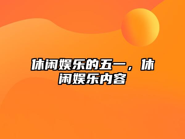 休閑娛樂(lè )的五一，休閑娛樂(lè )內容