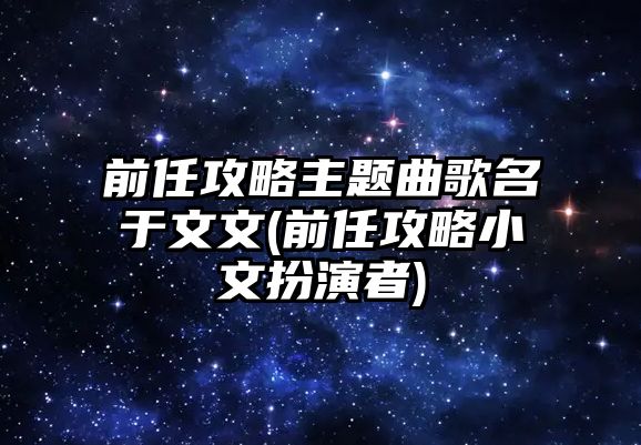 前任攻略主題曲歌名于文文(前任攻略小文扮演者)