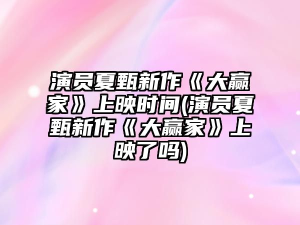 演員夏甄新作《大贏(yíng)家》上映時(shí)間(演員夏甄新作《大贏(yíng)家》上映了嗎)