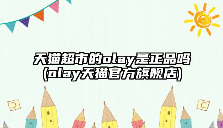 天貓超市的olay是正品嗎(olay天貓官方旗艦店)