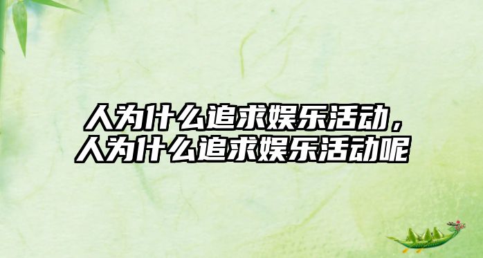 人為什么追求娛樂(lè )活動(dòng)，人為什么追求娛樂(lè )活動(dòng)呢