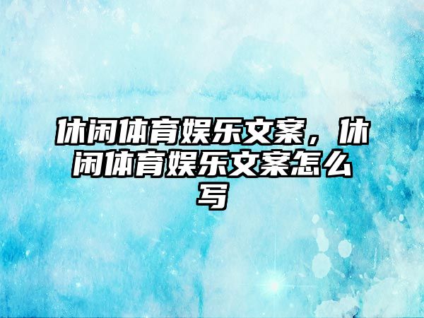 休閑體育娛樂(lè )文案，休閑體育娛樂(lè )文案怎么寫(xiě)