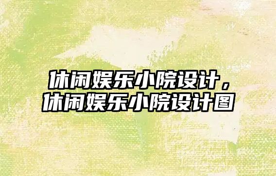 休閑娛樂(lè )小院設計，休閑娛樂(lè )小院設計圖