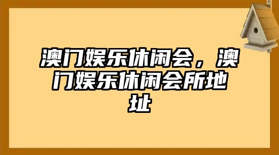 澳門(mén)娛樂(lè )休閑會(huì )，澳門(mén)娛樂(lè )休閑會(huì )所地址