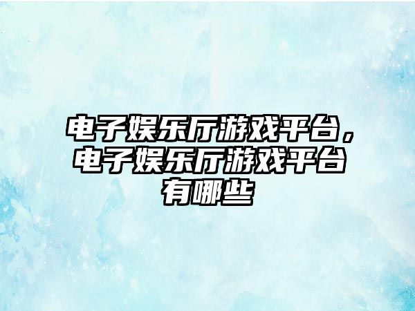 電子娛樂(lè )廳游戲平臺，電子娛樂(lè )廳游戲平臺有哪些