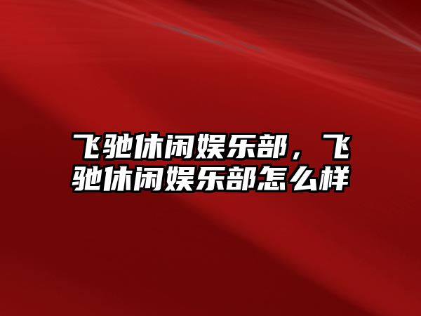 飛馳休閑娛樂(lè )部，飛馳休閑娛樂(lè )部怎么樣