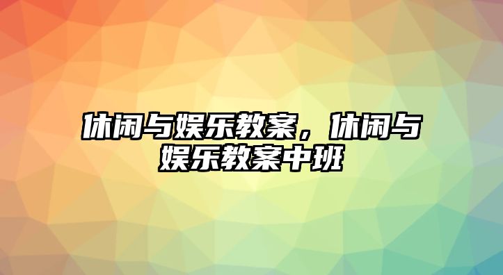 休閑與娛樂(lè )教案，休閑與娛樂(lè )教案中班