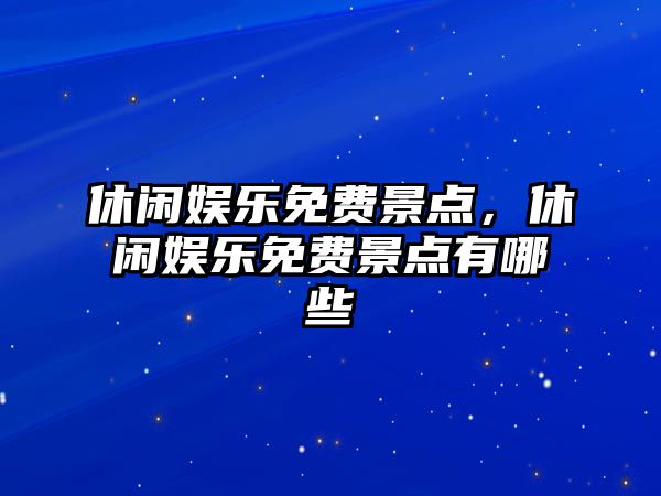 休閑娛樂(lè )免費景點(diǎn)，休閑娛樂(lè )免費景點(diǎn)有哪些