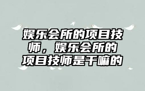 娛樂(lè )會(huì )所的項目技師，娛樂(lè )會(huì )所的項目技師是干嘛的