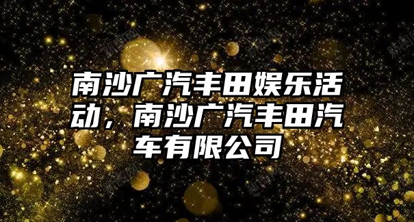 南沙廣汽豐田娛樂(lè )活動(dòng)，南沙廣汽豐田汽車(chē)有限公司