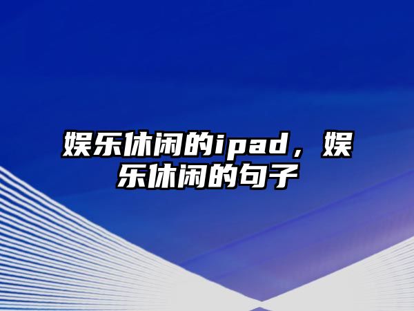 娛樂(lè )休閑的ipad，娛樂(lè )休閑的句子