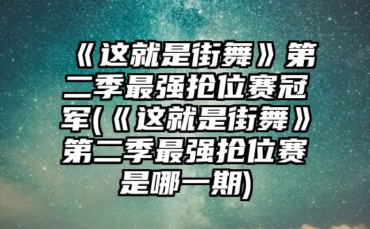 《這就是街舞》第二季最強搶位賽冠軍(《這就是街舞》第二季最強搶位賽是哪一期)