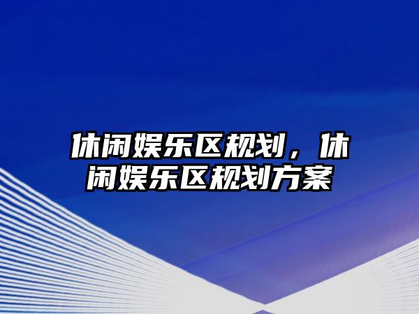 休閑娛樂(lè )區規劃，休閑娛樂(lè )區規劃方案