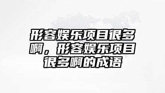 形容娛樂(lè )項目很多啊，形容娛樂(lè )項目很多啊的成語(yǔ)