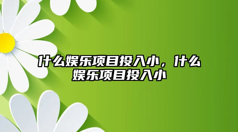 什么娛樂(lè )項目投入小，什么娛樂(lè )項目投入小