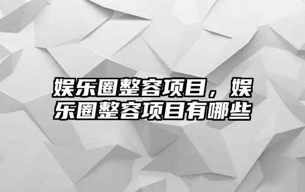 娛樂(lè )圈整容項目，娛樂(lè )圈整容項目有哪些