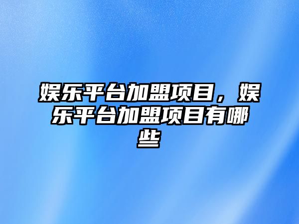 娛樂(lè )平臺加盟項目，娛樂(lè )平臺加盟項目有哪些